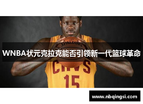 WNBA状元克拉克能否引领新一代篮球革命