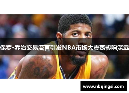 保罗·乔治交易流言引发NBA市场大震荡影响深远